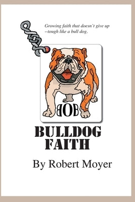 Bulldog Faith: Growing faith that doesn't give up--tough like a bull dog. by Moyer, Robert
