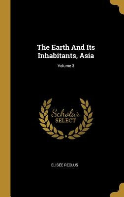 The Earth And Its Inhabitants, Asia; Volume 3 by Reclus, Elisée