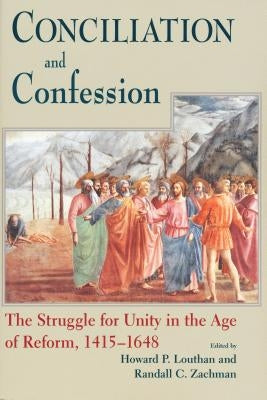 Conciliation and Confession: The Struggle for Unity in the Age of Reform, 1415-1648 by Louthan, Howard P.