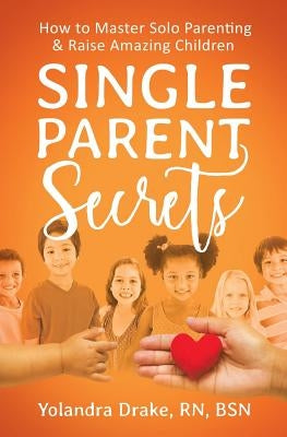 Single Parent Secrets: How to Master Solo Parenting & Raise Amazing Children by Drake, Yolandra