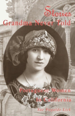 Stories Grandma Never Told: Portuguese Women in California by Lick, Sue Fagalde