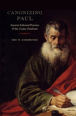 Canonizing Paul: Ancient Editorial Practice and the Corpus Paulinum by Scherbenske, Eric W.