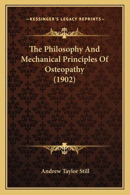 The Philosophy And Mechanical Principles Of Osteopathy (1902) by Still, Andrew Taylor