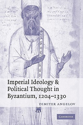 Imperial Ideology and Political Thought in Byzantium, 1204 1330 by Angelov, Dimiter