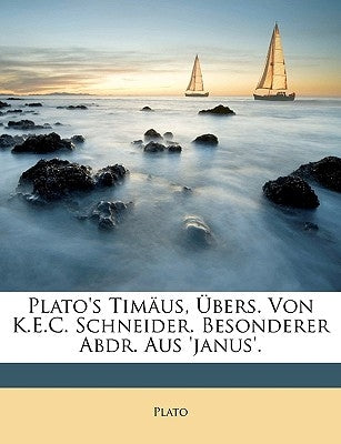 Plato's Timaus, Ubers. Von K.E.C. Schneider. Besonderer Abdr. Aus 'Janus'. by Plato