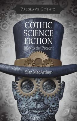 Gothic Science Fiction: 1818 to the Present by MacArthur, S.
