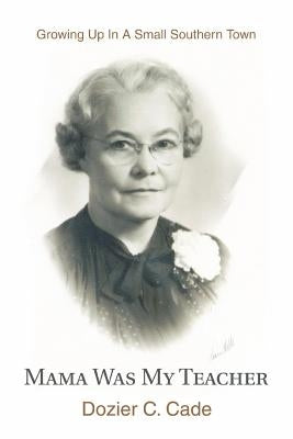 Mama Was My Teacher: Growing Up In A Small Southern Town by Cade, Dozier C.