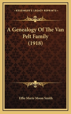 A Genealogy Of The Van Pelt Family (1918) by Smith, Effie Marie Moon