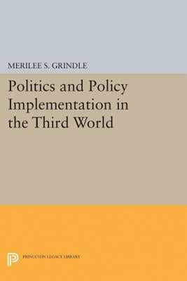 Politics and Policy Implementation in the Third World by Grindle, Merilee S.