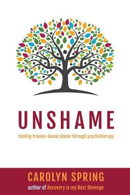 Unshame: Healing trauma-based shame through psychotherapy by Spring, Carolyn