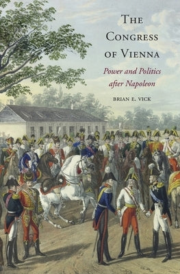 The Congress of Vienna: Power and Politics After Napoleon by Vick