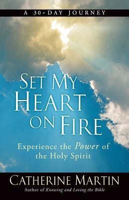 Set My Heart On Fire: Experience The Power Of The Holy Spirit by Martin, Catherine