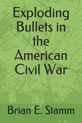 Exploding Bullets in the American Civil War by Stamm, Lisa M.