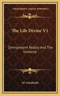 The Life Divine V1: Omnipresent Reality and the Universe by Aurobindo, Sri