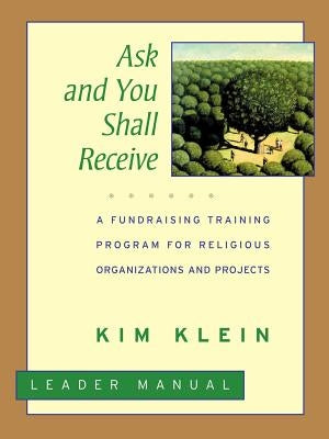 Ask and You Shall Receive: A Fundraising Training Program for Religious Organizations and Projects Set by Klein, Kim