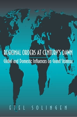 Regional Orders at Century's Dawn: Global and Domestic Influences on Grand Strategy by Solingen, Etel