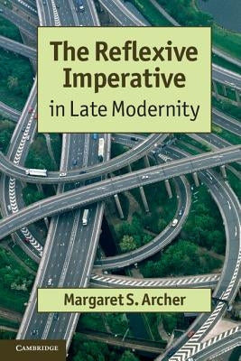The Reflexive Imperative in Late Modernity by Archer, Margaret S.