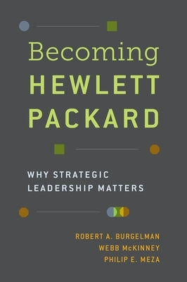 Becoming Hewlett Packard: Why Strategic Leadership Matters by Burgelman, Robert A.