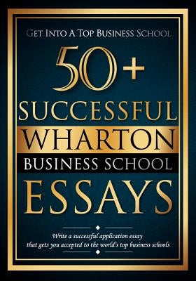 50+ Successful Wharton Business School Essays: Successful Application Essays - Gain Entry to the World's Top Business Schools by Lewis, Bredesen R.