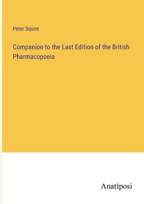 Companion to the Last Edition of the British Pharmacopoeia by Squire, Peter