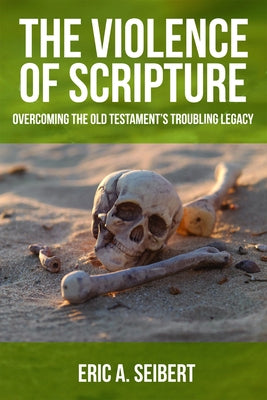 The Violence of Scripture: Overcoming the Old Testament's Troubling Legacy by Seibert, Eric a.