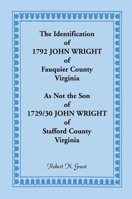 The Identification of 1792 John Wright of Fauquier County, Virginia, as Not the Son of 1792/30 John Wright of Stafford County, Virginia by Grant, Robert N.