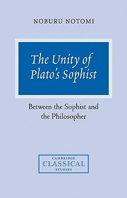 The Unity of Plato's Sophist: Between the Sophist and the Philosopher by Notomi, Noburu