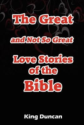 The Great and Not So Great Love Stories of the Bible by Duncan, King
