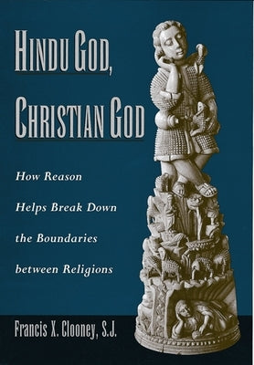 Hindu God, Christian God: How Reason Helps Break Down the Boundaries Between Religions by Clooney, Francis