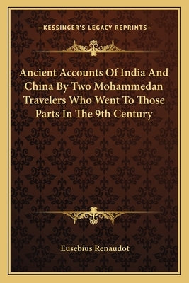 Ancient Accounts of India and China by Two Mohammedan Travelers Who Went to Those Parts in the 9th Century by Renaudot, Eusebius