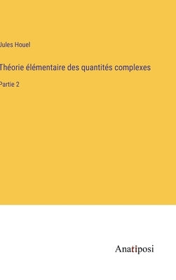 Théorie élémentaire des quantités complexes: Partie 2 by Houel, Jules