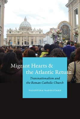 Migrant Hearts and the Atlantic Return: Transnationalism and the Roman Catholic Church by Napolitano, Valentina
