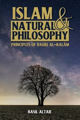 Islam and Natural Philosophy: Principles of Daqīq al-Kalām by Altaie, Basil