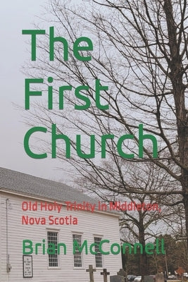 The First Church: Old Holy Trinity in Middleton, Nova Scotia by McConnell, Brian
