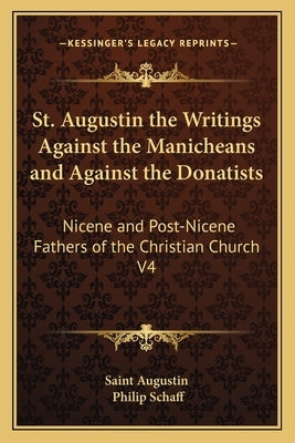 St. Augustin the Writings Against the Manicheans and Against the Donatists: Nicene and Post-Nicene Fathers of the Christian Church V4 by Saint Augustin