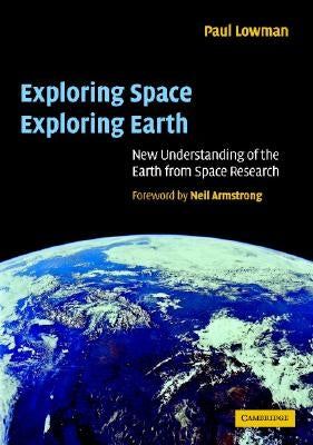 Exploring Space, Exploring Earth: New Understanding of the Earth from Space Research by Lowman Jr, Paul D.