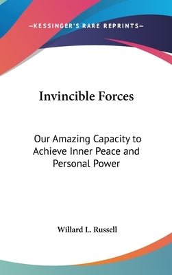 Invincible Forces: Our Amazing Capacity to Achieve Inner Peace and Personal Power by Russell, Willard L.