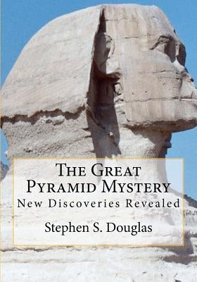 The Great Pyramid Mystery: New Discoveries Revealed by Douglas, Stephen S.