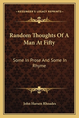 Random Thoughts of a Man at Fifty: Some in Prose and Some in Rhyme by Rhoades, John Harsen