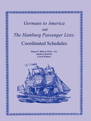 Germans to America and the Hamburg Passenger Lists: Coordinated Schedules by Minert Ph. D. a. G., Roger P.
