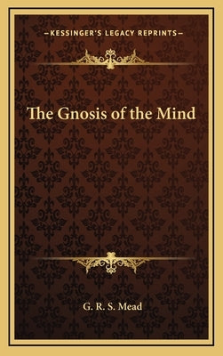 The Gnosis of the Mind by Mead, G. R. S.