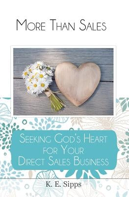 More Than Sales: Seeking God's Heart for Your Direct Sales Business by Sipps, K. E.