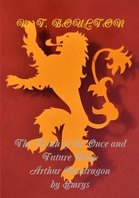 The Truth of the Once and Future King: Arthur Pendragon by Emrys by Boulton, M. T.