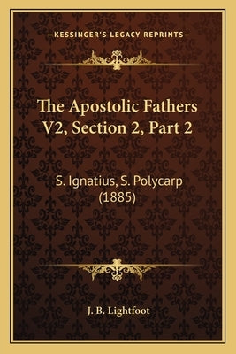 The Apostolic Fathers V2, Section 2, Part 2: S. Ignatius, S. Polycarp (1885) by Lightfoot, J. B.