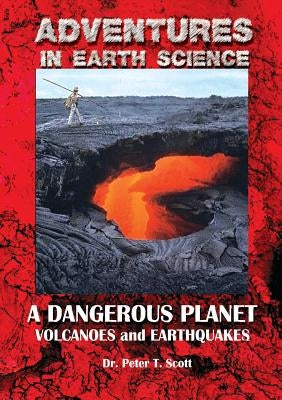 A Dangerous Planet: Volcanoes and Earthquakes by Scott, Peter T.