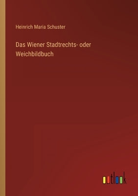 Das Wiener Stadtrechts- oder Weichbildbuch by Schuster, Heinrich Maria