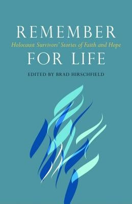 Remember for Life: Holocaust Survivors' Stories of Faith and Hope by Hirschfield, Brad