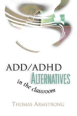 ADD/ADHD Alternatives in the Classroom by Armstrong, Thomas