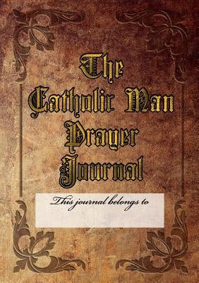 The Catholic Man Prayer Journal by Henderson, Kenneth
