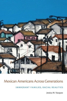 Mexican Americans Across Generations: Immigrant Families, Racial Realities by Vasquez-Tokos, Jessica